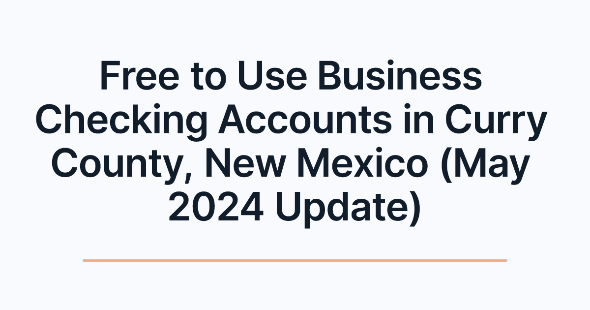 Free to Use Business Checking Accounts in Curry County, New Mexico (May 2024 Update)